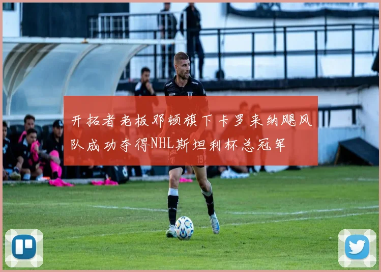 开拓者老板邓顿旗下卡罗来纳飓风队成功夺得NHL斯坦利杯总冠军