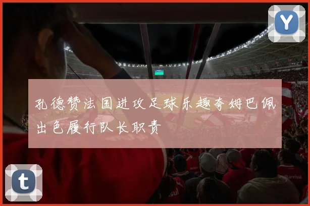 孔德赞法国进攻足球乐趣夸姆巴佩出色履行队长职责