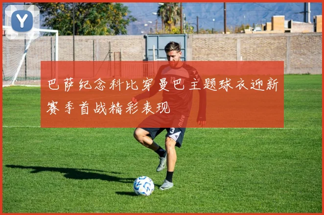 巴萨纪念科比穿曼巴主题球衣迎新赛季首战精彩表现