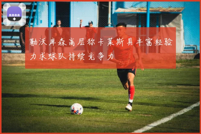 勒沃库森高层称卡莱斯具丰富经验力求球队持续竞争力