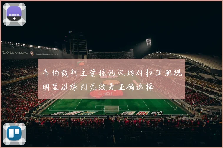韦伯裁判主管称西汉姆对拉亚犯规明显进球判无效是正确选择