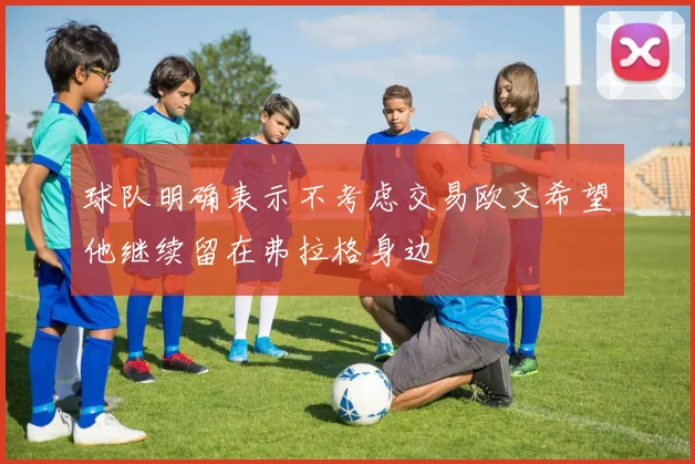 球队明确表示不考虑交易欧文希望他继续留在弗拉格身边