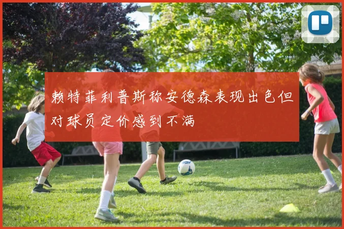 赖特菲利普斯称安德森表现出色但对球员定价感到不满