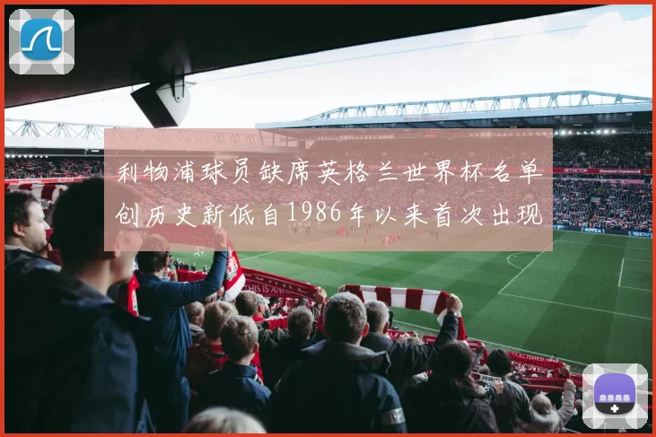 利物浦球员缺席英格兰世界杯名单创历史新低自1986年以来首次出现