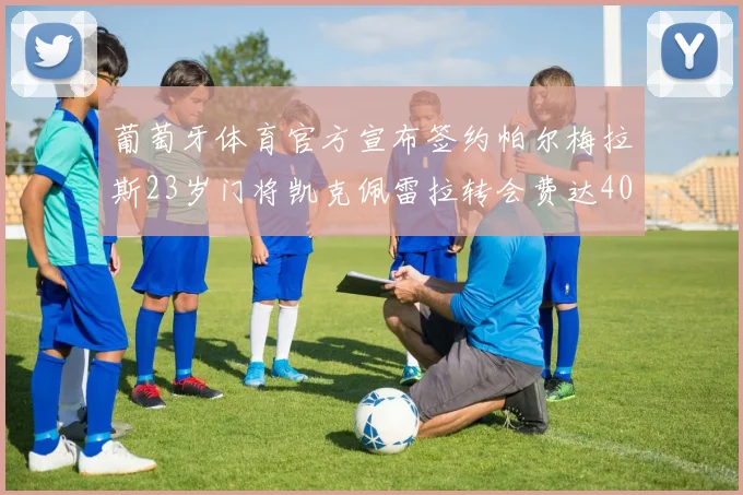 葡萄牙体育官方宣布签约帕尔梅拉斯23岁门将凯克佩雷拉转会费达400万欧元