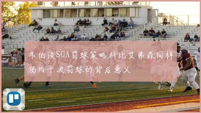 韦伯谈SGA罚球策略科比艾弗森同样场均十次罚球的背后意义