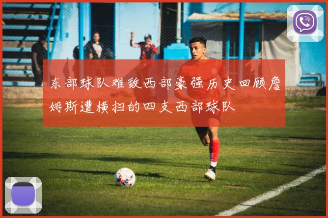 东部球队难敌西部豪强历史回顾詹姆斯遭横扫的四支西部球队