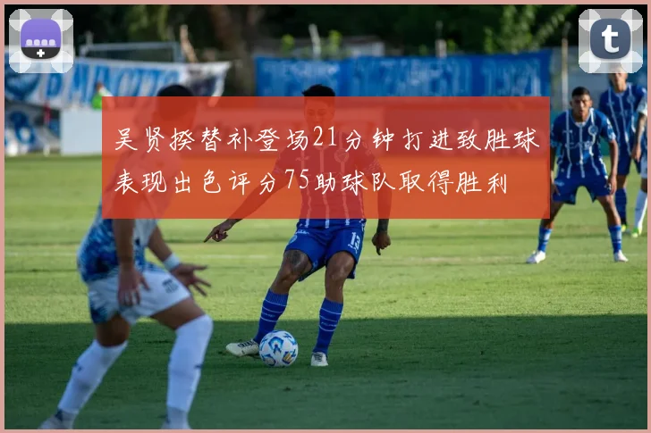 吴贤揆替补登场21分钟打进致胜球表现出色评分75助球队取得胜利