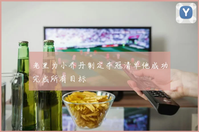 老里为小乔丹制定夺冠清单他成功完成所有目标