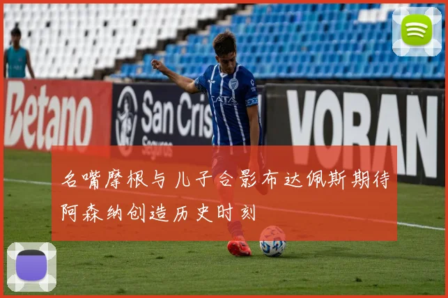 名嘴摩根与儿子合影布达佩斯期待阿森纳创造历史时刻